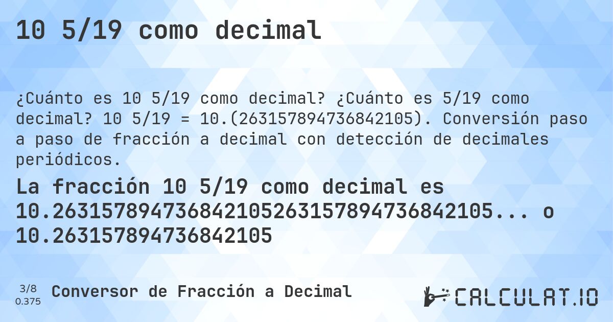 10 5/19 como decimal. ¿Cuánto es 5/19 como decimal? 10 5/19 = 10.(263157894736842105). Conversión paso a paso de fracción a decimal con detección de decimales periódicos.