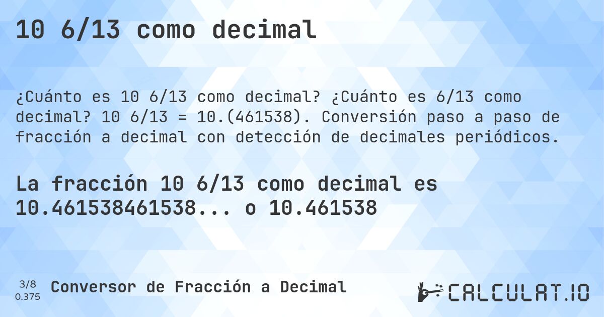 10 6/13 como decimal. ¿Cuánto es 6/13 como decimal? 10 6/13 = 10.(461538). Conversión paso a paso de fracción a decimal con detección de decimales periódicos.