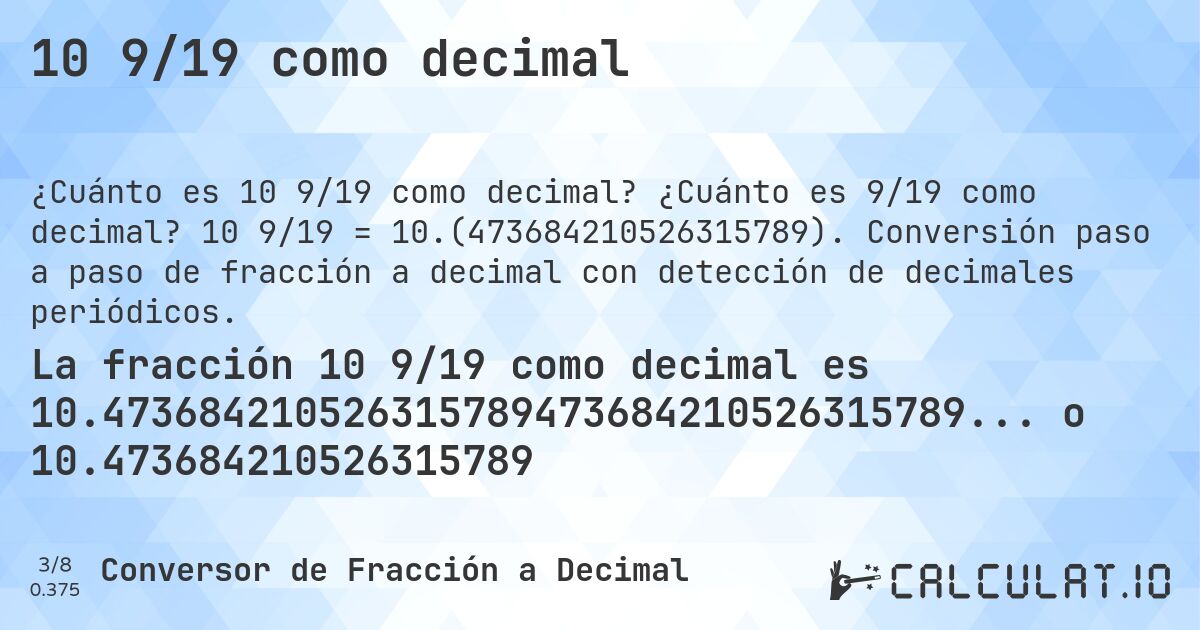 10 9/19 como decimal. ¿Cuánto es 9/19 como decimal? 10 9/19 = 10.(473684210526315789). Conversión paso a paso de fracción a decimal con detección de decimales periódicos.