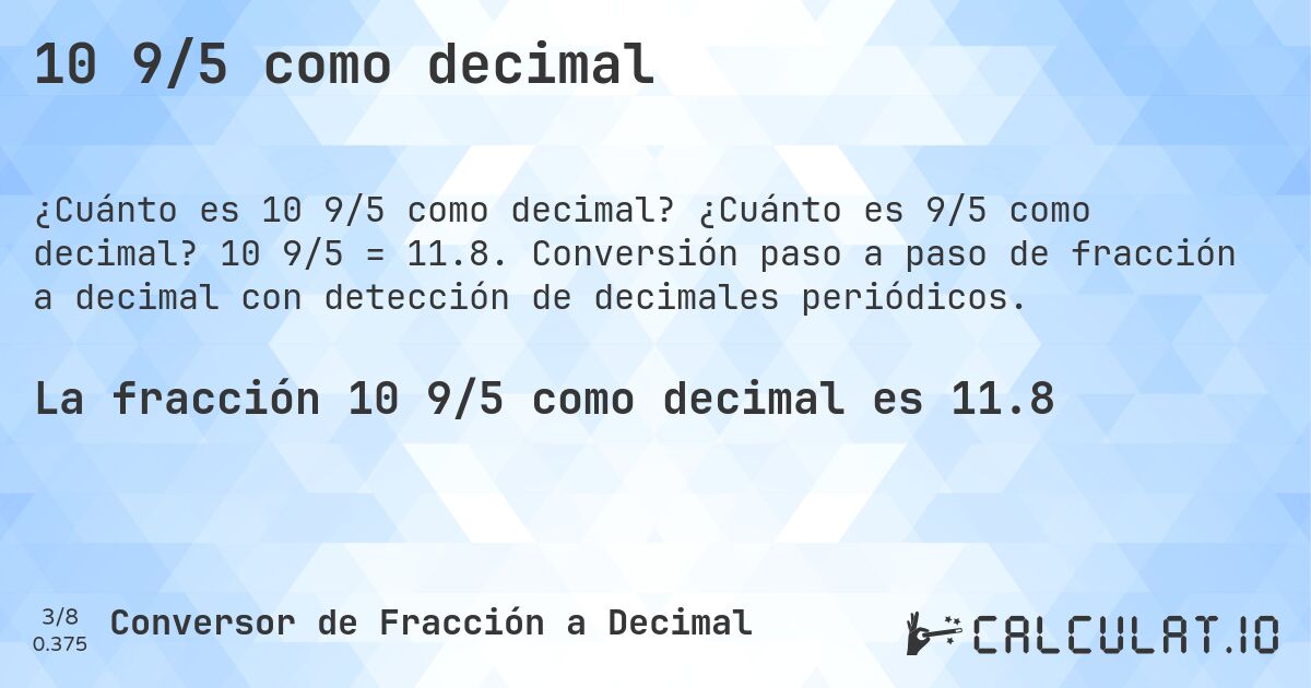 10 9/5 como decimal. ¿Cuánto es 9/5 como decimal? 10 9/5 = 11.8. Conversión paso a paso de fracción a decimal con detección de decimales periódicos.