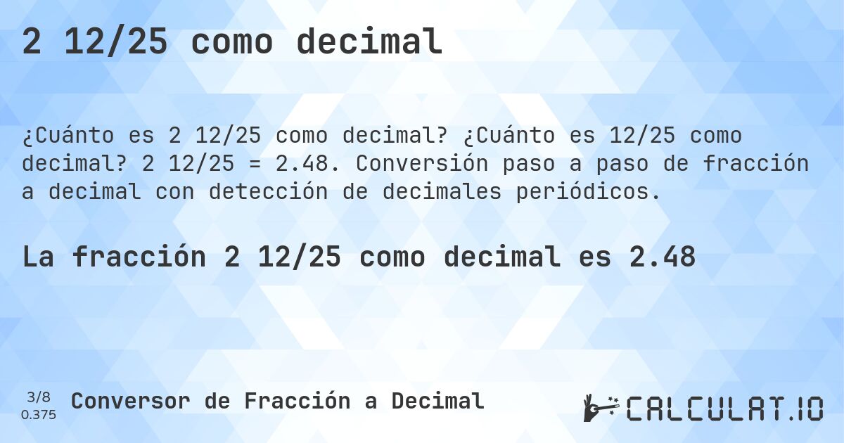 2 12/25 como decimal. ¿Cuánto es 12/25 como decimal? 2 12/25 = 2.48. Conversión paso a paso de fracción a decimal con detección de decimales periódicos.