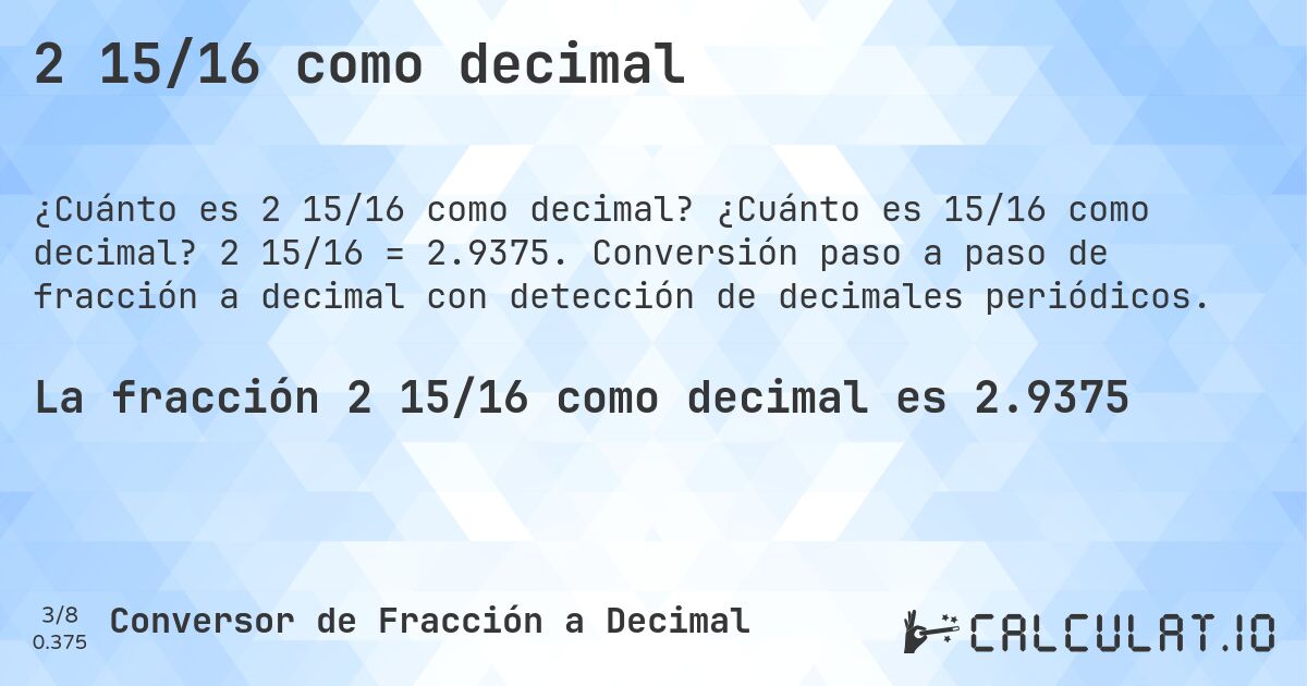 2 15/16 como decimal. ¿Cuánto es 15/16 como decimal? 2 15/16 = 2.9375. Conversión paso a paso de fracción a decimal con detección de decimales periódicos.