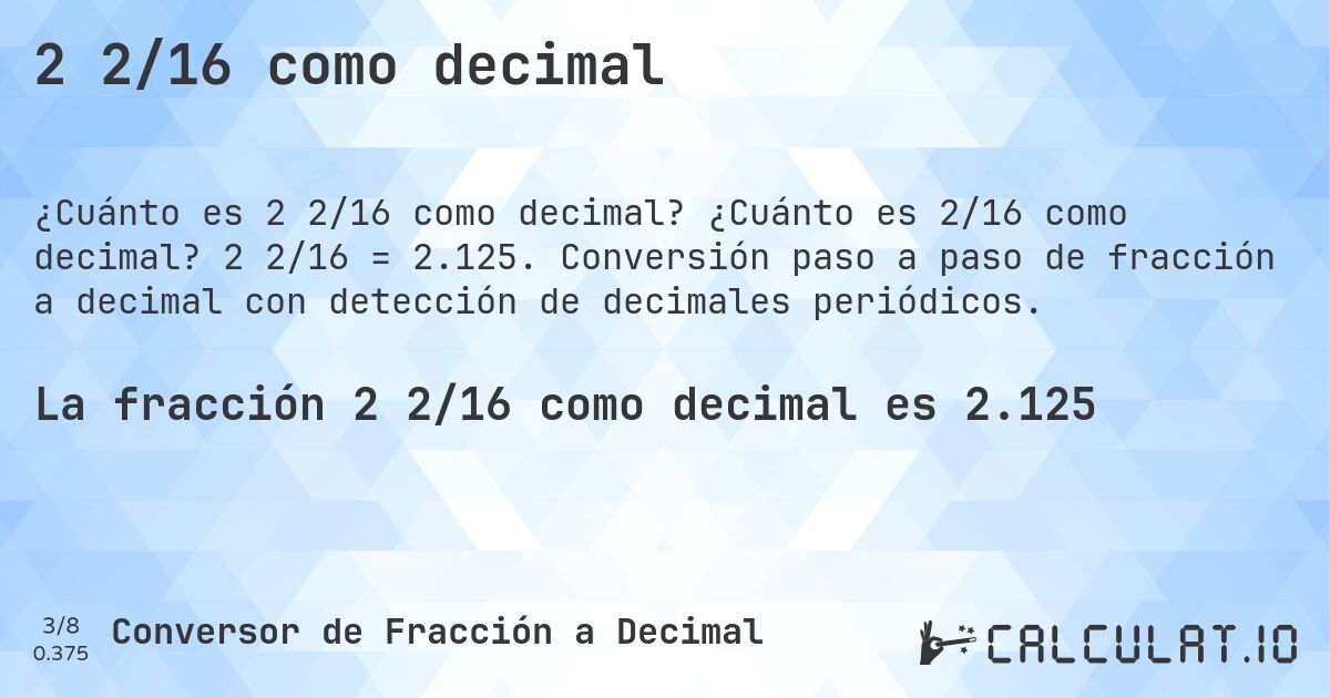 2 2/16 como decimal. ¿Cuánto es 2/16 como decimal? 2 2/16 = 2.125. Conversión paso a paso de fracción a decimal con detección de decimales periódicos.