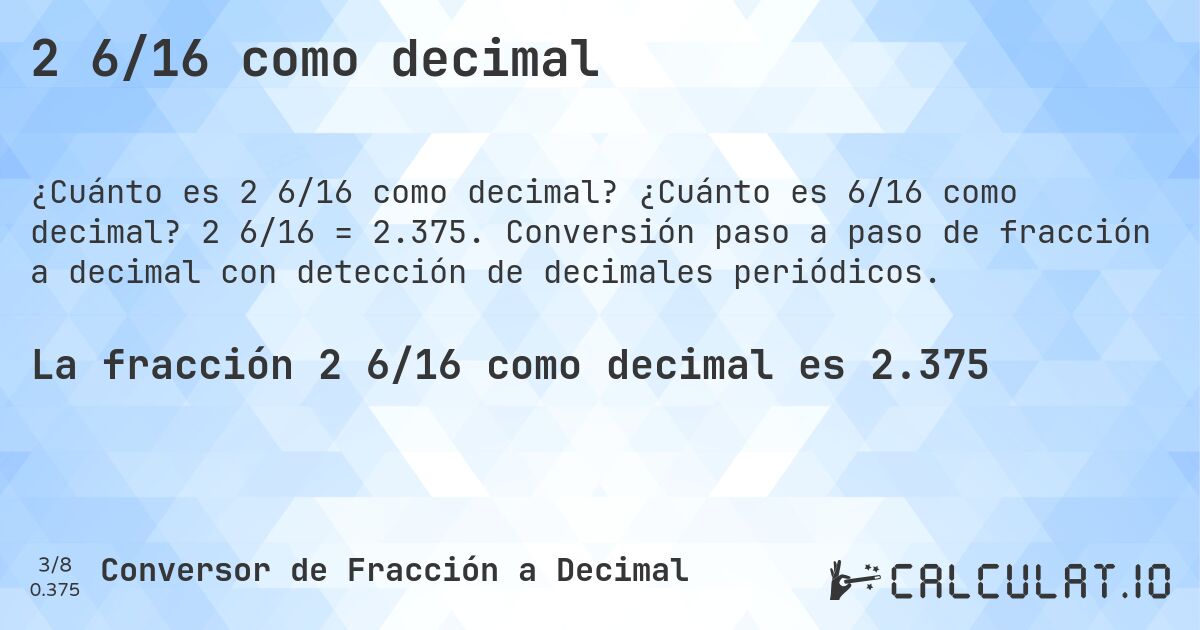 2 6/16 como decimal. ¿Cuánto es 6/16 como decimal? 2 6/16 = 2.375. Conversión paso a paso de fracción a decimal con detección de decimales periódicos.