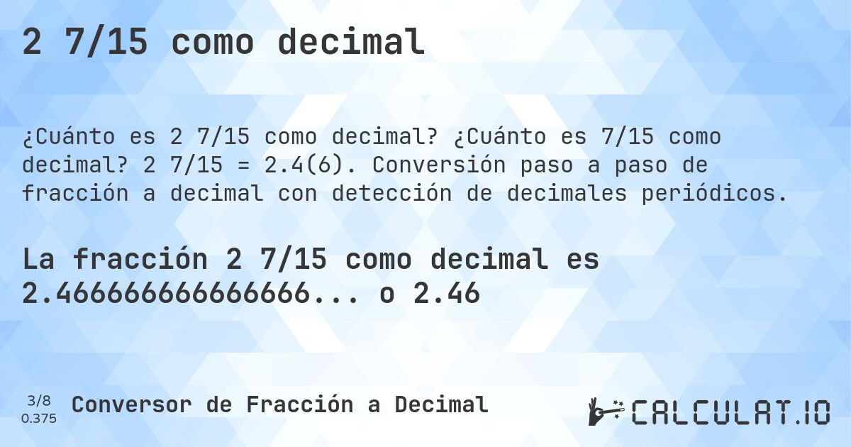 2 7/15 como decimal. ¿Cuánto es 7/15 como decimal? 2 7/15 = 2.4(6). Conversión paso a paso de fracción a decimal con detección de decimales periódicos.