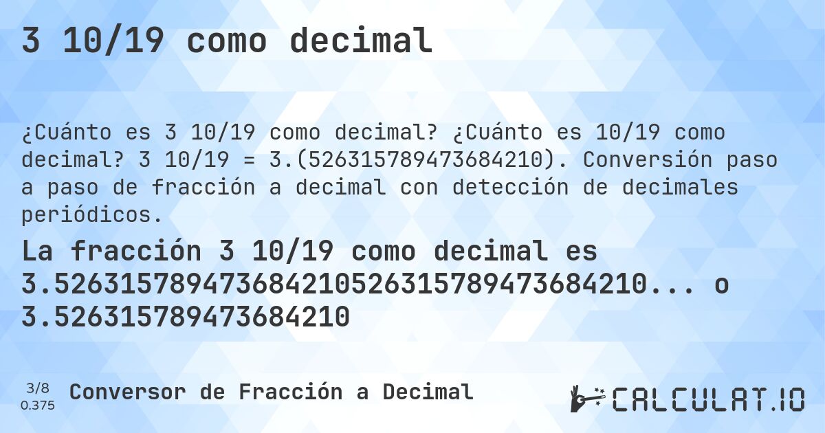 3 10/19 como decimal. ¿Cuánto es 10/19 como decimal? 3 10/19 = 3.(526315789473684210). Conversión paso a paso de fracción a decimal con detección de decimales periódicos.