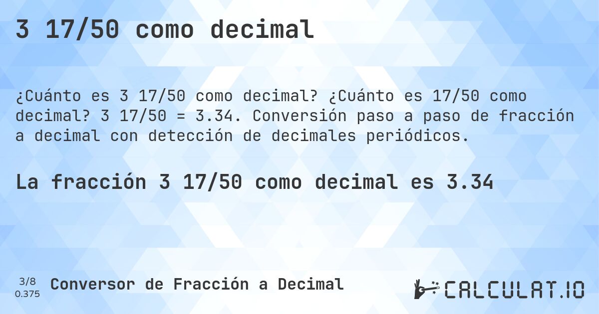3 17/50 como decimal. ¿Cuánto es 17/50 como decimal? 3 17/50 = 3.34. Conversión paso a paso de fracción a decimal con detección de decimales periódicos.