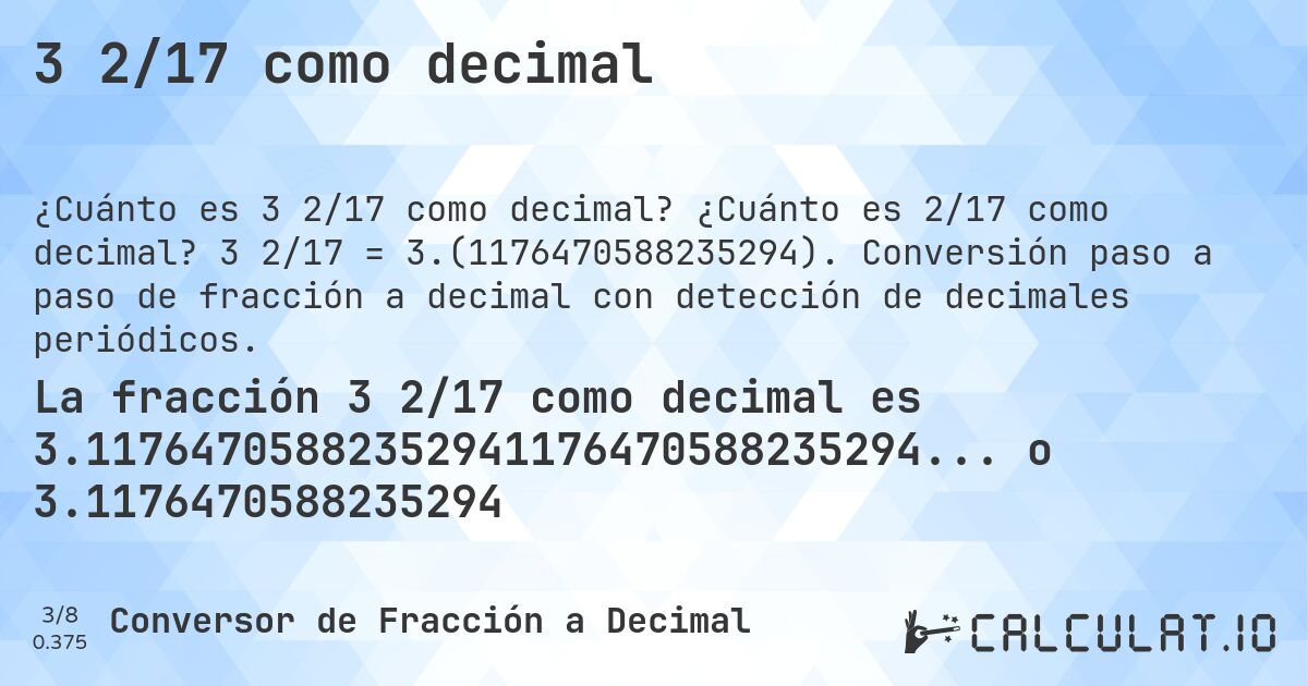 3 2/17 como decimal. ¿Cuánto es 2/17 como decimal? 3 2/17 = 3.(1176470588235294). Conversión paso a paso de fracción a decimal con detección de decimales periódicos.