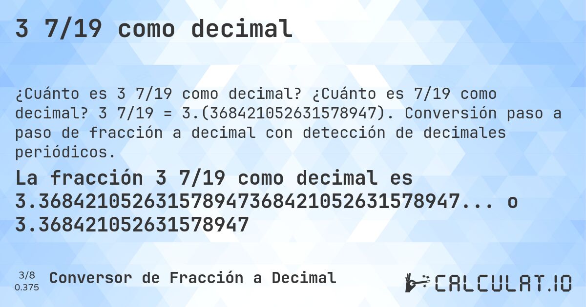 3 7/19 como decimal. ¿Cuánto es 7/19 como decimal? 3 7/19 = 3.(368421052631578947). Conversión paso a paso de fracción a decimal con detección de decimales periódicos.