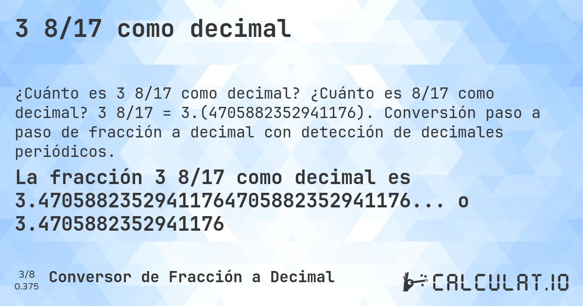 3 8/17 como decimal. ¿Cuánto es 8/17 como decimal? 3 8/17 = 3.(4705882352941176). Conversión paso a paso de fracción a decimal con detección de decimales periódicos.