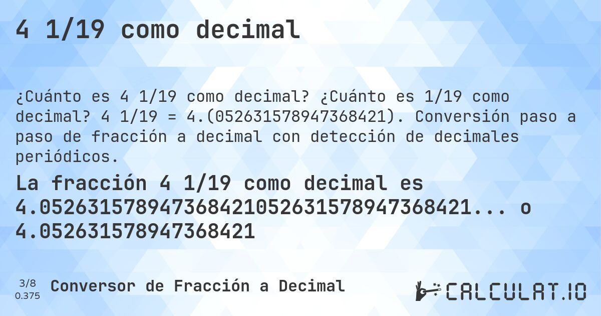 4 1/19 como decimal. ¿Cuánto es 1/19 como decimal? 4 1/19 = 4.(052631578947368421). Conversión paso a paso de fracción a decimal con detección de decimales periódicos.