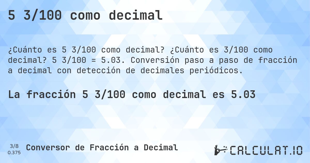 5 3/100 como decimal. ¿Cuánto es 3/100 como decimal? 5 3/100 = 5.03. Conversión paso a paso de fracción a decimal con detección de decimales periódicos.