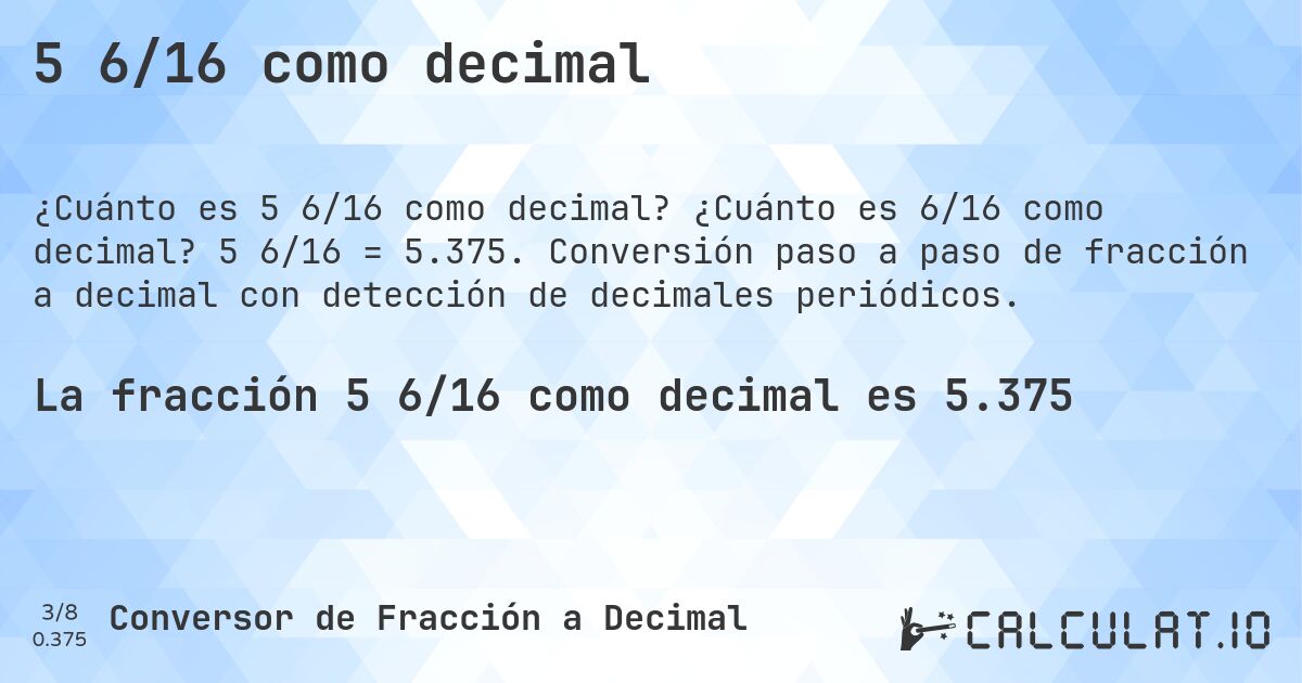 5 6/16 como decimal. ¿Cuánto es 6/16 como decimal? 5 6/16 = 5.375. Conversión paso a paso de fracción a decimal con detección de decimales periódicos.