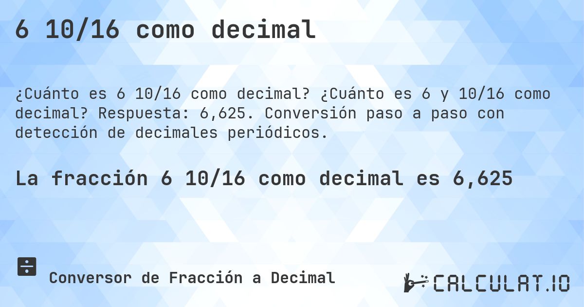 6 10/16 como decimal. ¿Cuánto es 6 y 10/16 como decimal? Respuesta: 6,625. Conversión paso a paso con detección de decimales periódicos.