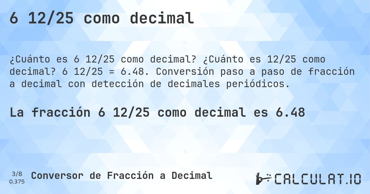 6 12/25 como decimal. ¿Cuánto es 12/25 como decimal? 6 12/25 = 6.48. Conversión paso a paso de fracción a decimal con detección de decimales periódicos.