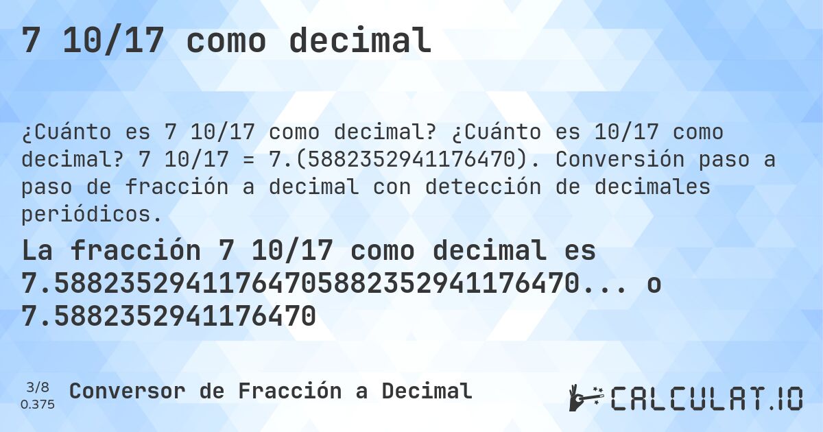 7 10/17 como decimal. ¿Cuánto es 10/17 como decimal? 7 10/17 = 7.(5882352941176470). Conversión paso a paso de fracción a decimal con detección de decimales periódicos.