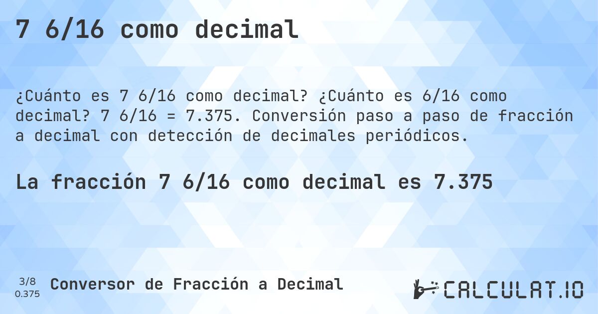 7 6/16 como decimal. ¿Cuánto es 6/16 como decimal? 7 6/16 = 7.375. Conversión paso a paso de fracción a decimal con detección de decimales periódicos.