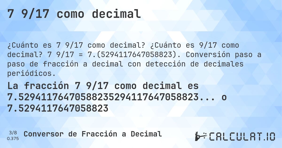 7 9/17 como decimal. ¿Cuánto es 9/17 como decimal? 7 9/17 = 7.(5294117647058823). Conversión paso a paso de fracción a decimal con detección de decimales periódicos.