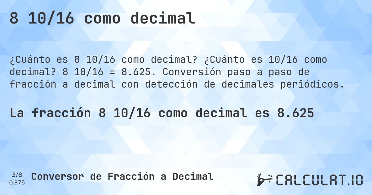 8 10/16 como decimal. ¿Cuánto es 10/16 como decimal? 8 10/16 = 8.625. Conversión paso a paso de fracción a decimal con detección de decimales periódicos.