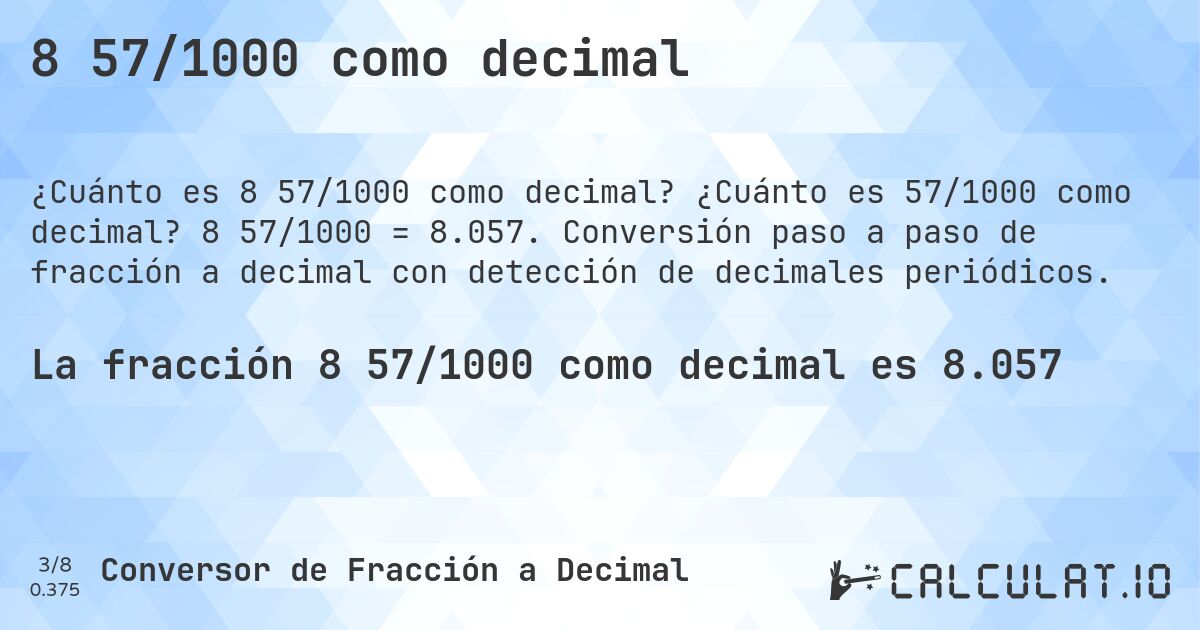 8 57/1000 como decimal. ¿Cuánto es 57/1000 como decimal? 8 57/1000 = 8.057. Conversión paso a paso de fracción a decimal con detección de decimales periódicos.