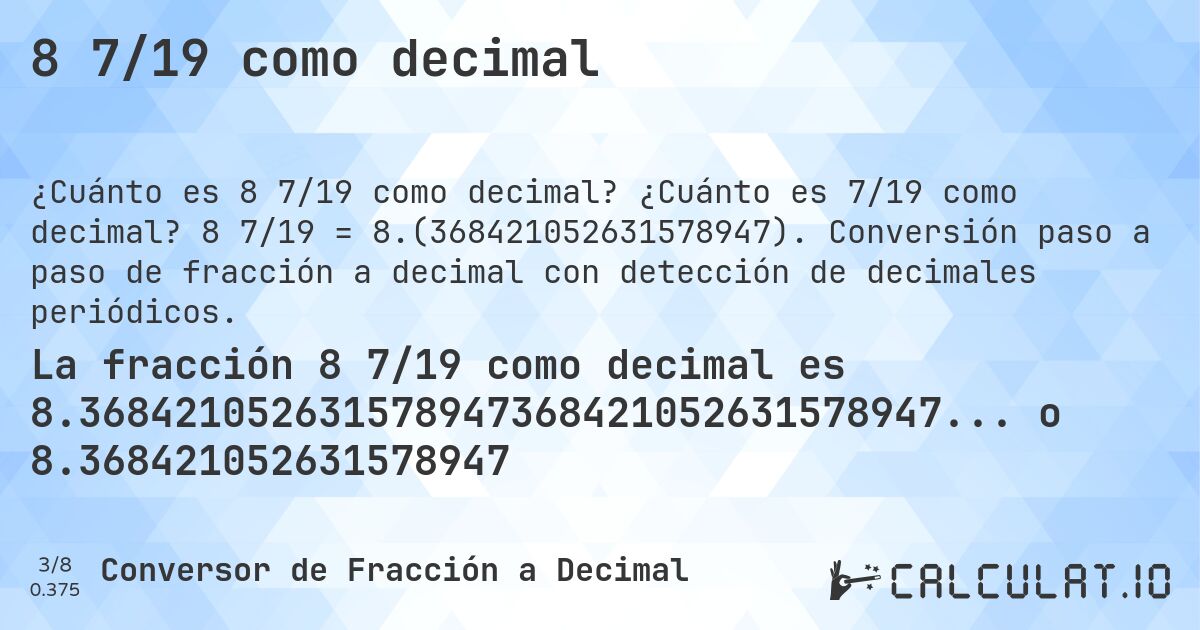 8 7/19 como decimal. ¿Cuánto es 7/19 como decimal? 8 7/19 = 8.(368421052631578947). Conversión paso a paso de fracción a decimal con detección de decimales periódicos.