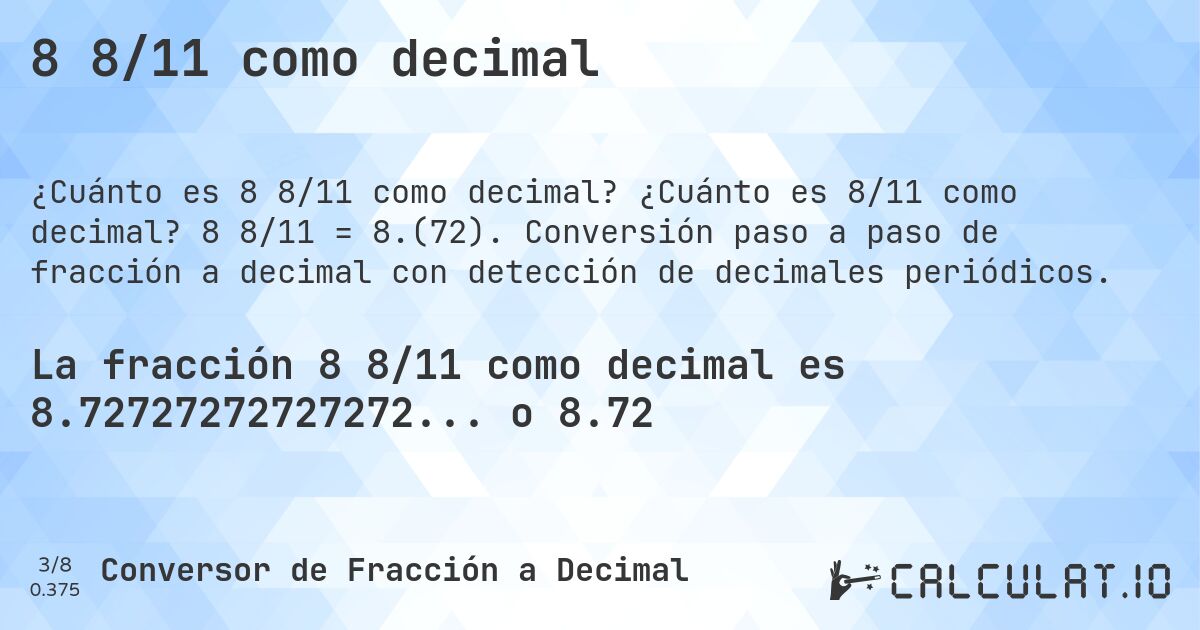 8 8/11 como decimal. ¿Cuánto es 8/11 como decimal? 8 8/11 = 8.(72). Conversión paso a paso de fracción a decimal con detección de decimales periódicos.