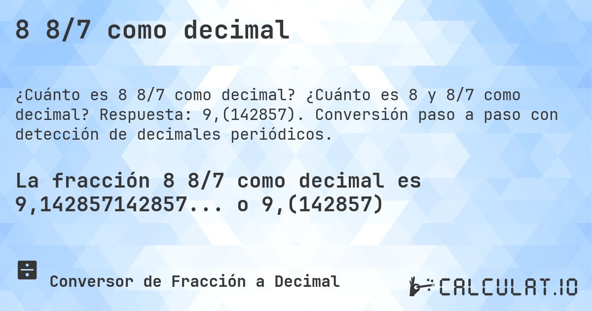 8 8/7 como decimal. ¿Cuánto es 8 y 8/7 como decimal? Respuesta: 9,(142857). Conversión paso a paso con detección de decimales periódicos.