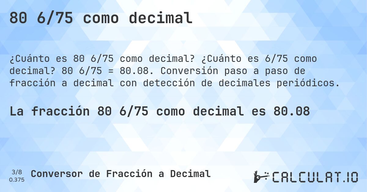 80 6/75 como decimal. ¿Cuánto es 6/75 como decimal? 80 6/75 = 80.08. Conversión paso a paso de fracción a decimal con detección de decimales periódicos.
