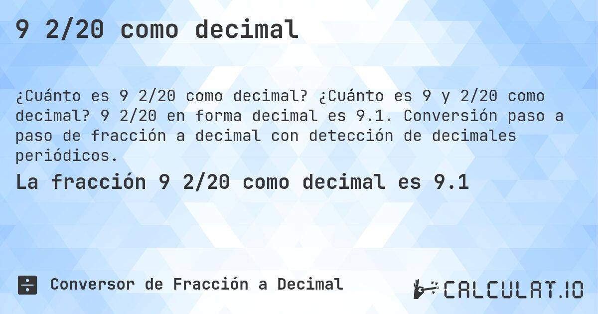 9 2/20 como decimal. ¿Cuánto es 9 y 2/20 como decimal? 9 2/20 en forma decimal es 9.1. Conversión paso a paso de fracción a decimal con detección de decimales periódicos.