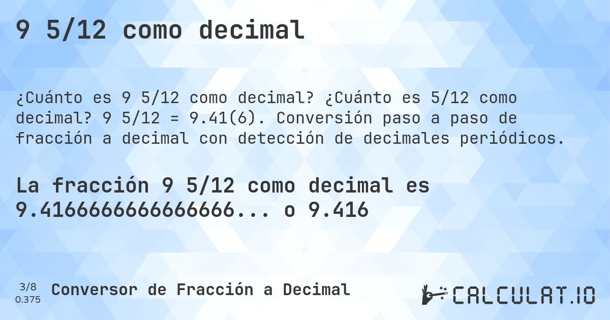 9 5/12 como decimal. ¿Cuánto es 5/12 como decimal? 9 5/12 = 9.41(6). Conversión paso a paso de fracción a decimal con detección de decimales periódicos.