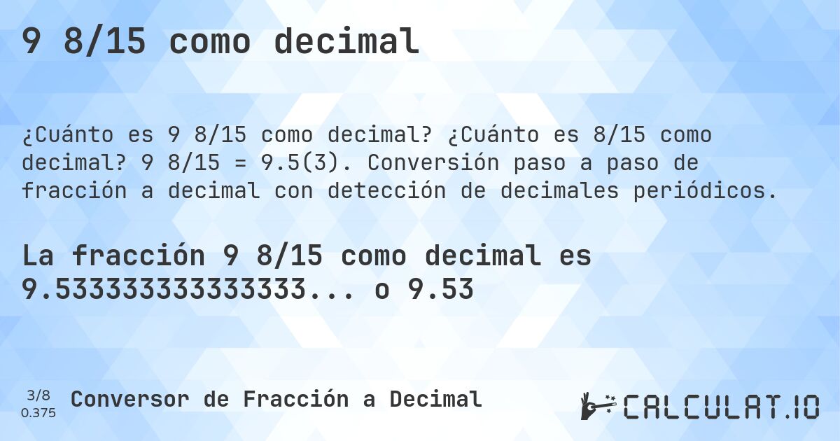 9 8/15 como decimal. ¿Cuánto es 8/15 como decimal? 9 8/15 = 9.5(3). Conversión paso a paso de fracción a decimal con detección de decimales periódicos.