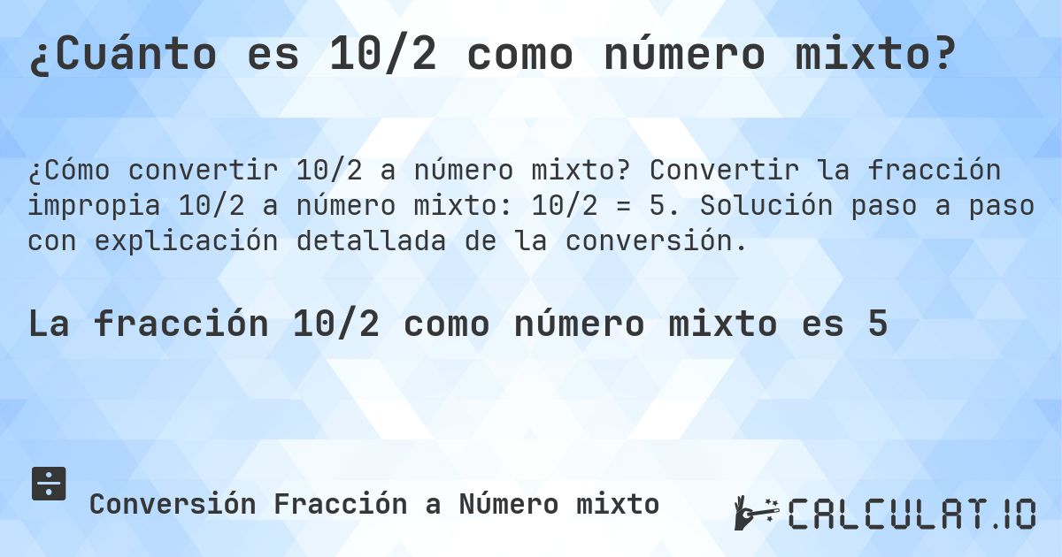 ¿Cuánto es 10/2 como número mixto?. Convertir la fracción impropia 10/2 a número mixto: 10/2 = 5. Solución paso a paso con explicación detallada de la conversión.