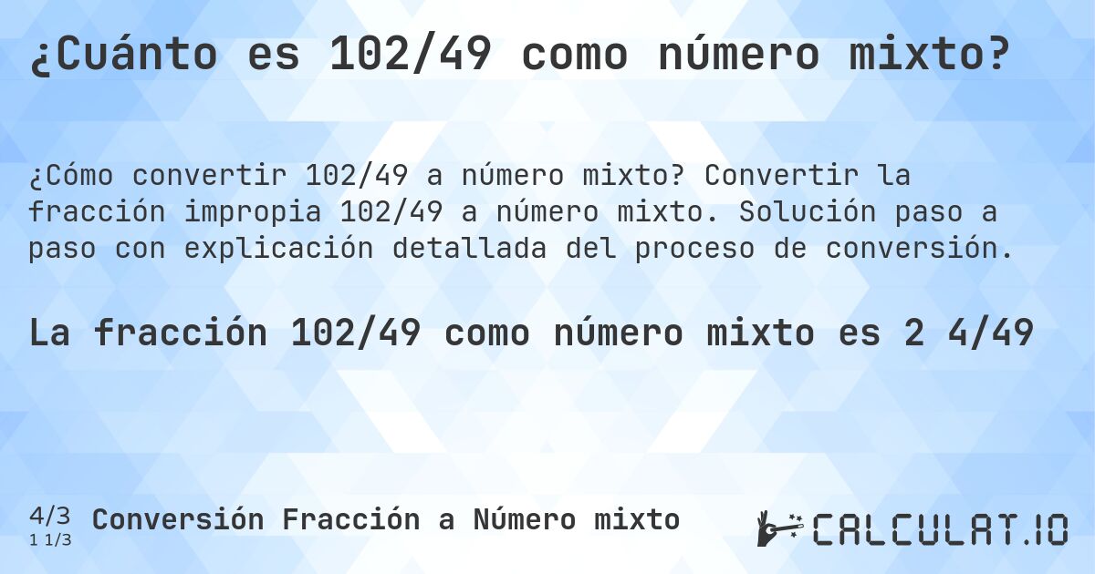 ¿Cuánto es 102/49 como número mixto?. Convertir la fracción impropia 102/49 a número mixto. Solución paso a paso con explicación detallada del proceso de conversión.
