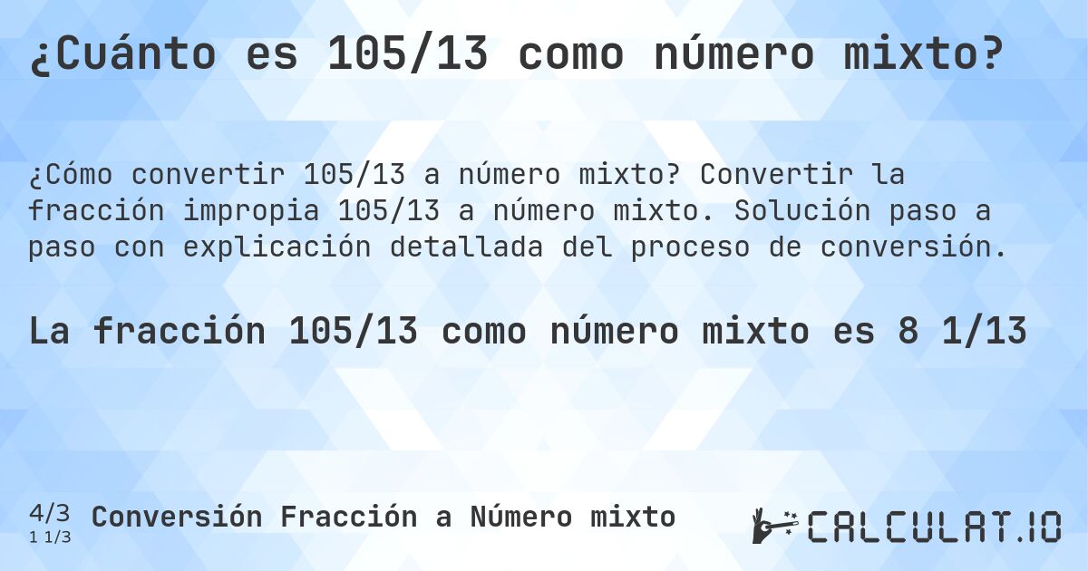 ¿Cuánto es 105/13 como número mixto?. Convertir la fracción impropia 105/13 a número mixto. Solución paso a paso con explicación detallada del proceso de conversión.