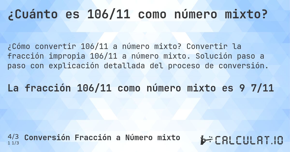 ¿Cuánto es 106/11 como número mixto?. Convertir la fracción impropia 106/11 a número mixto. Solución paso a paso con explicación detallada del proceso de conversión.