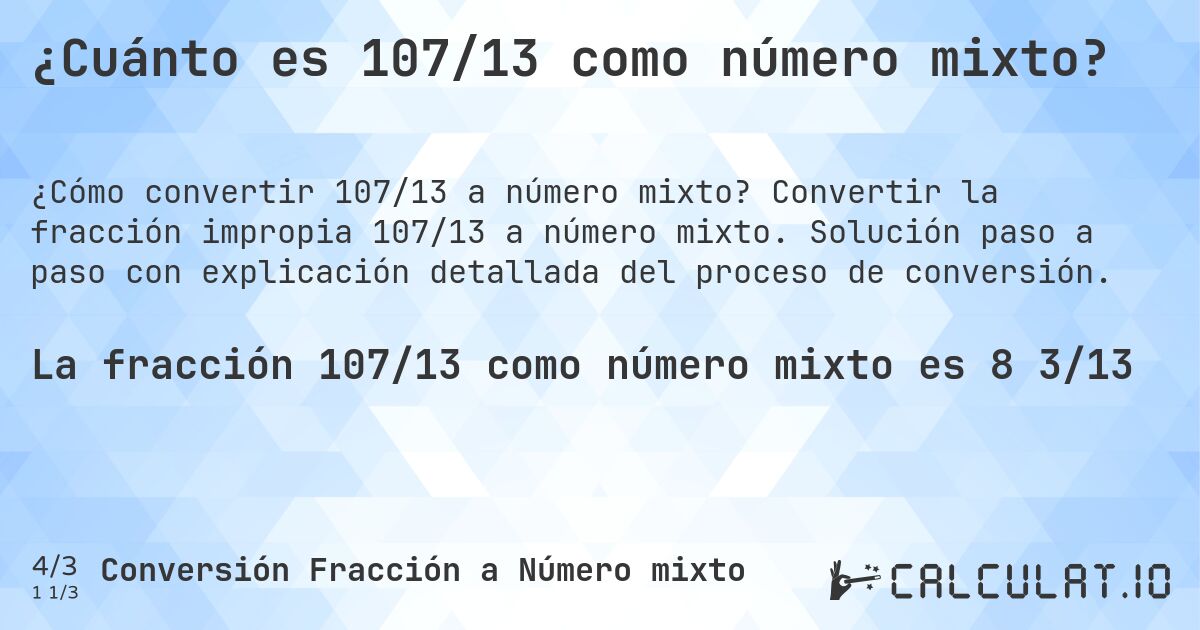 ¿Cuánto es 107/13 como número mixto?. Convertir la fracción impropia 107/13 a número mixto. Solución paso a paso con explicación detallada del proceso de conversión.