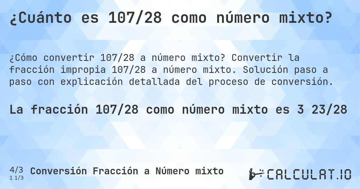 ¿Cuánto es 107/28 como número mixto?. Convertir la fracción impropia 107/28 a número mixto. Solución paso a paso con explicación detallada del proceso de conversión.