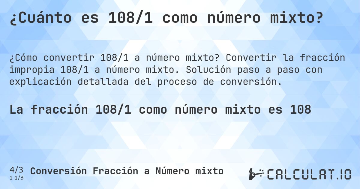 ¿Cuánto es 108/1 como número mixto?. Convertir la fracción impropia 108/1 a número mixto. Solución paso a paso con explicación detallada del proceso de conversión.