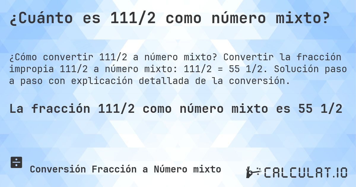 ¿Cuánto es 111/2 como número mixto?. Convertir la fracción impropia 111/2 a número mixto: 111/2 = 55 1/2. Solución paso a paso con explicación detallada de la conversión.