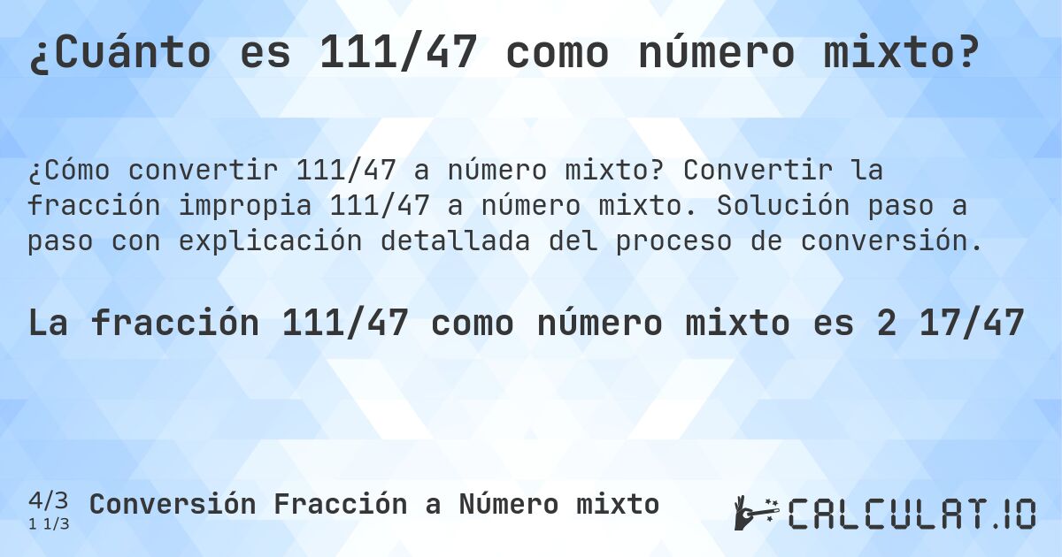 ¿Cuánto es 111/47 como número mixto?. Convertir la fracción impropia 111/47 a número mixto. Solución paso a paso con explicación detallada del proceso de conversión.