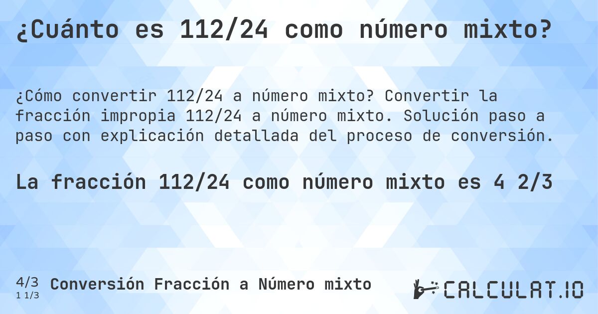 ¿Cuánto es 112/24 como número mixto?. Convertir la fracción impropia 112/24 a número mixto. Solución paso a paso con explicación detallada del proceso de conversión.