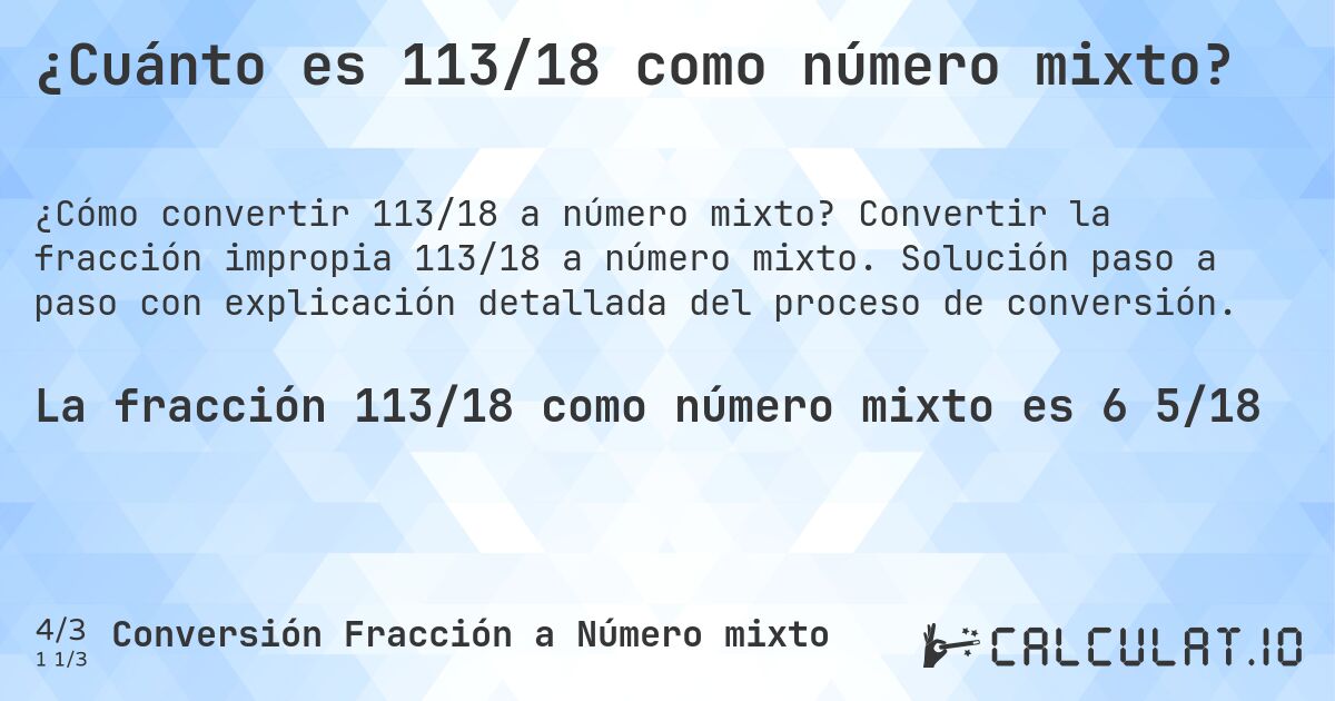 ¿Cuánto es 113/18 como número mixto?. Convertir la fracción impropia 113/18 a número mixto. Solución paso a paso con explicación detallada del proceso de conversión.