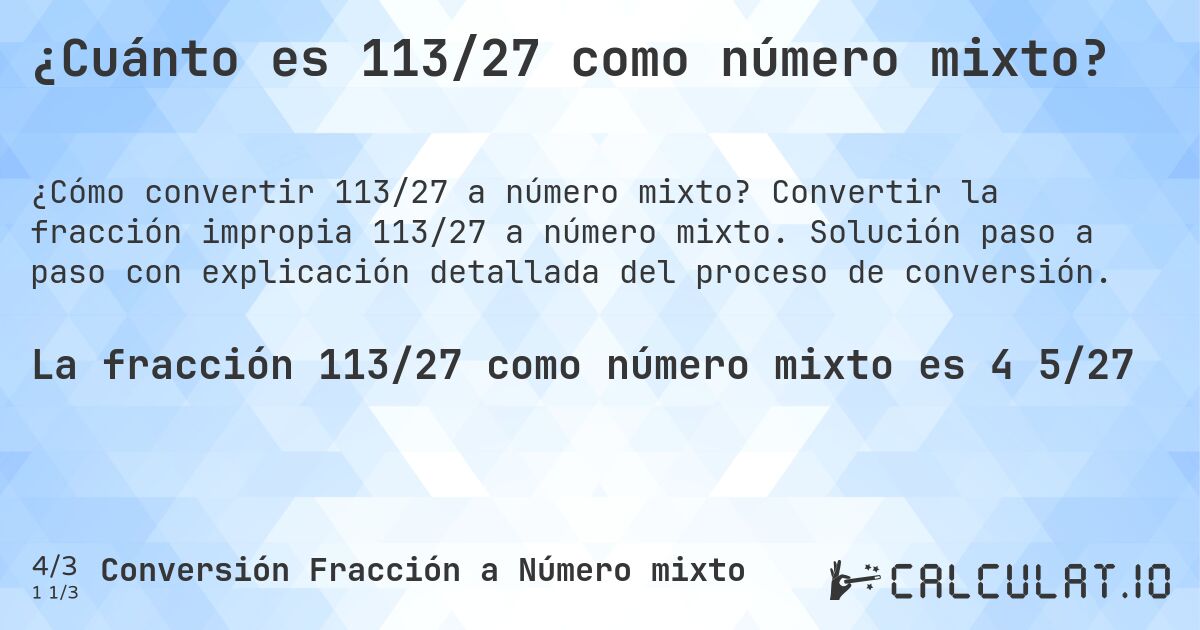 ¿Cuánto es 113/27 como número mixto?. Convertir la fracción impropia 113/27 a número mixto. Solución paso a paso con explicación detallada del proceso de conversión.