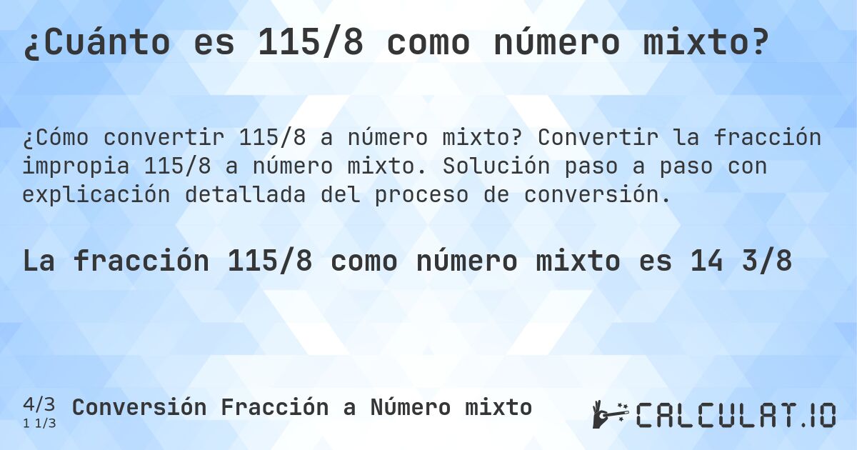 ¿Cuánto es 115/8 como número mixto?. Convertir la fracción impropia 115/8 a número mixto. Solución paso a paso con explicación detallada del proceso de conversión.