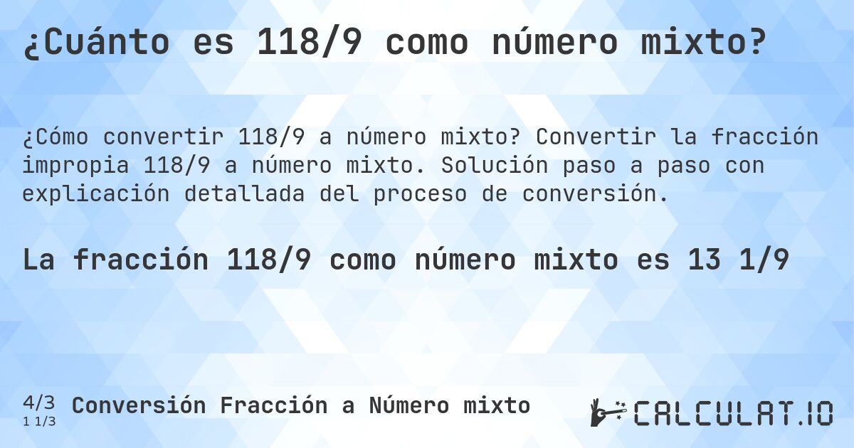 ¿Cuánto es 118/9 como número mixto?. Convertir la fracción impropia 118/9 a número mixto. Solución paso a paso con explicación detallada del proceso de conversión.