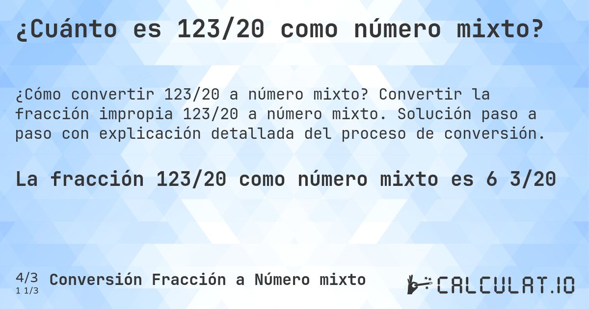 ¿Cuánto es 123/20 como número mixto?. Convertir la fracción impropia 123/20 a número mixto. Solución paso a paso con explicación detallada del proceso de conversión.