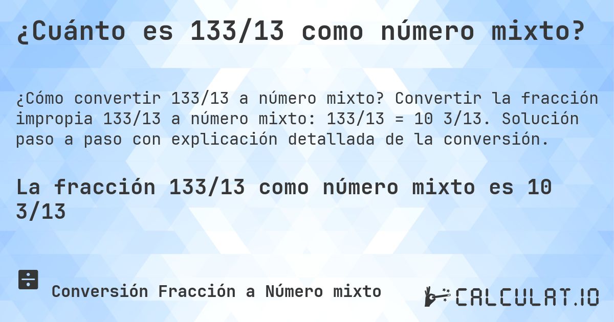 ¿Cuánto es 133/13 como número mixto?. Convertir la fracción impropia 133/13 a número mixto: 133/13 = 10 3/13. Solución paso a paso con explicación detallada de la conversión.