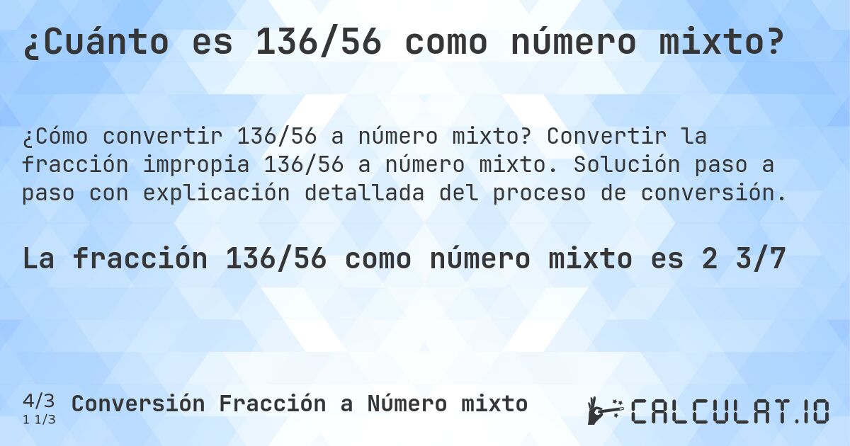 ¿Cuánto es 136/56 como número mixto?. Convertir la fracción impropia 136/56 a número mixto. Solución paso a paso con explicación detallada del proceso de conversión.
