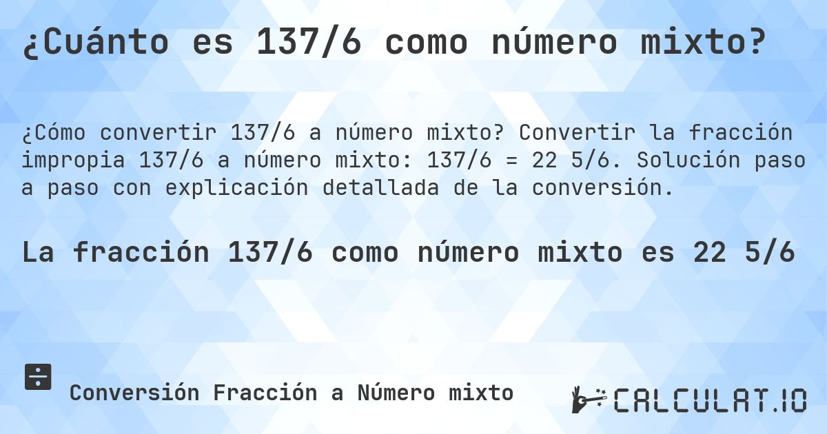 ¿Cuánto es 137/6 como número mixto?. Convertir la fracción impropia 137/6 a número mixto: 137/6 = 22 5/6. Solución paso a paso con explicación detallada de la conversión.