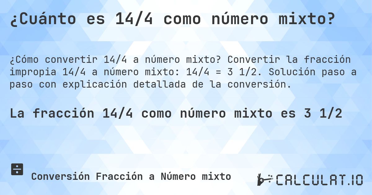 ¿Cuánto es 14/4 como número mixto?. Convertir la fracción impropia 14/4 a número mixto: 14/4 = 3 1/2. Solución paso a paso con explicación detallada de la conversión.